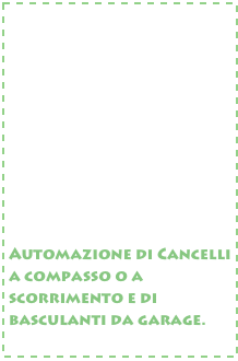 










Automazione di Cancelli  a compasso o a scorrimento e di basculanti da garage.
