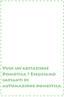 










Vuoi un’abitazione Domotica ? Eseguiamo impianti di automazione domestica.
