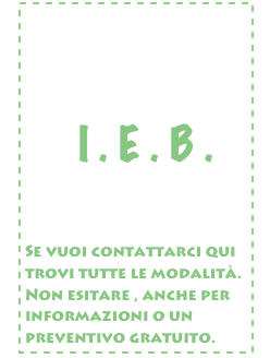 




              I . E . B .



Se vuoi contattarci qui trovi tutte le modalità.
Non esitare , anche per informazioni o un preventivo gratuito.